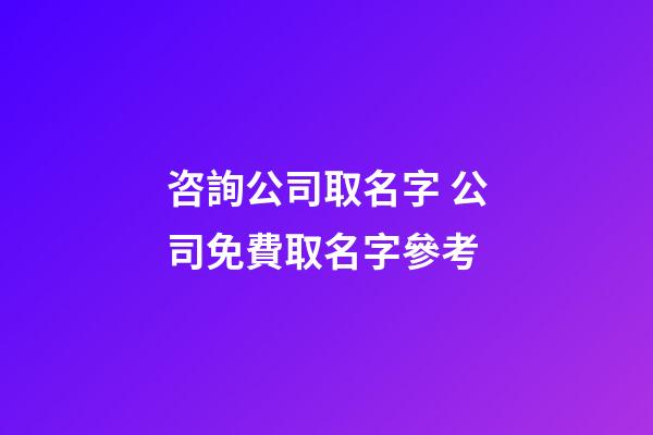 咨詢公司取名字 公司免費取名字參考-第1張-公司起名-玄機派